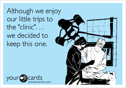 Although we enjoy
our little trips to
the "clinic". . .
we decided to
keep this one.