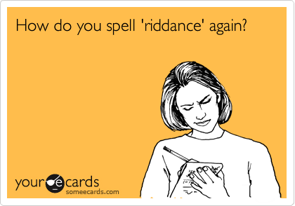 How do you spell 'riddance' again?