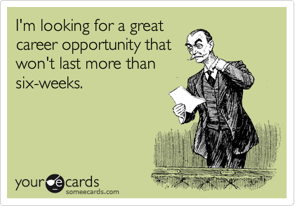 I'm looking for a great
career opportunity that
won't last more than 
six-weeks. 