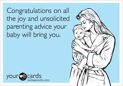 Congratulations on all
the joy and unsolicited
parenting advice your
baby will bring you.