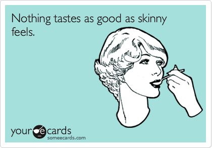 Nothing tastes as good as skinny feels.