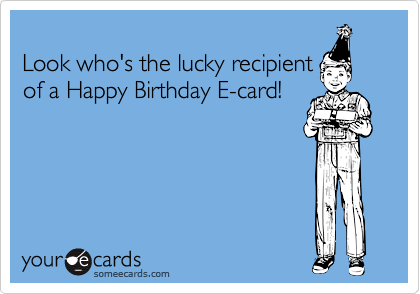 
Look who's the lucky recipient
of a Happy Birthday E-card!
