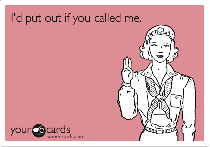 I'd put out if you called me.