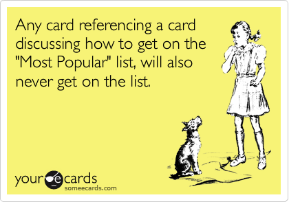 Any card referencing a card
discussing how to get on the
"Most Popular" list, will also
never get on the list.