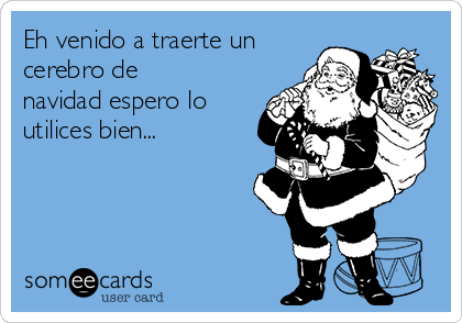 Eh venido a traerte un
cerebro de
navidad espero lo
utilices bien...