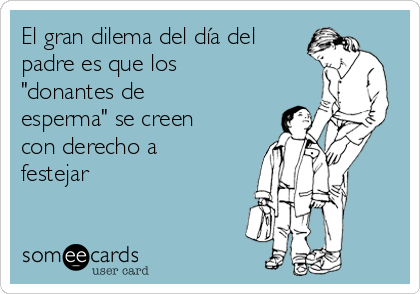 El gran dilema del día del
padre es que los
"donantes de
esperma" se creen
con derecho a
festejar