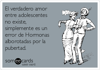 El verdadero amor
entre adolescentes
no existe,
simplemente es un
error de Hormonas 
alborotadas por la
pubertad. 