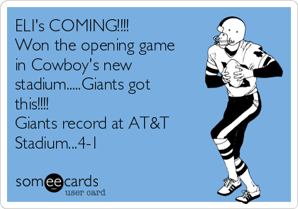 ELI's COMING!!!!
Won the opening game
in Cowboy's new
stadium.....Giants got
this!!!!
Giants record at AT&T 
Stadium...4-1
