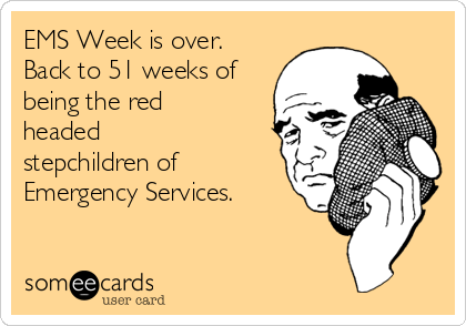 EMS Week is over. 
Back to 51 weeks of
being the red
headed
stepchildren of
Emergency Services.