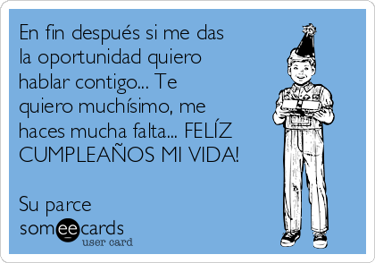 En fin después si me das
la oportunidad quiero
hablar contigo... Te
quiero muchísimo, me
haces mucha falta... FELÍZ
CUMPLEAÑOS MI VIDA!

Su parce ❤