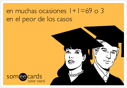 en muchas ocasiones 1+1=69 o 3
en el peor de los casos