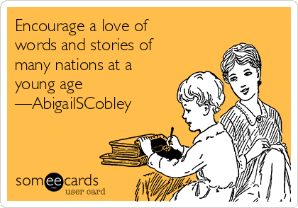 Encourage a love of
words and stories of
many nations at a
young age
—AbigailSCobley