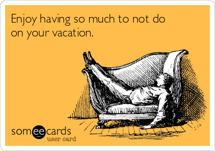 Enjoy having so much to not do
on your vacation.