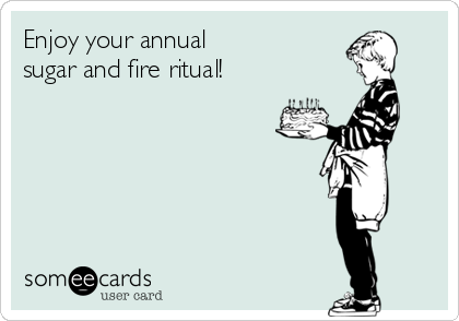 Enjoy your annual
sugar and fire ritual!