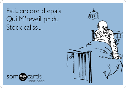 Esti...encore d epais
Qui M'reveil pr du
Stock caliss....