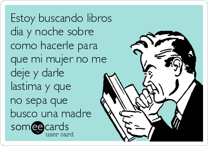 Estoy buscando libros
dia y noche sobre
como hacerle para
que mi mujer no me
deje y darle
lastima y que
no sepa que
busco una madre