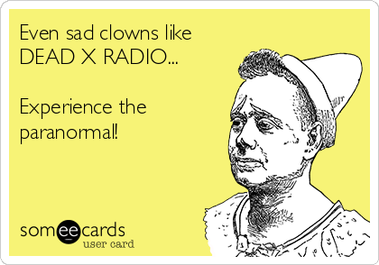 Even sad clowns like
DEAD X RADIO... 

Experience the
paranormal!