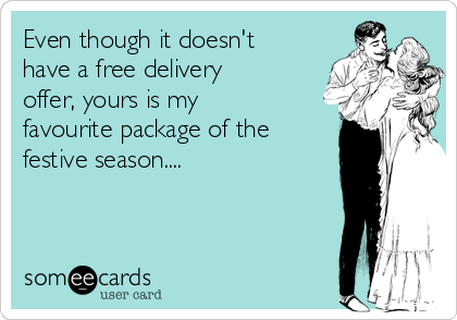 Even though it doesn't
have a free delivery
offer, yours is my
favourite package of the
festive season....