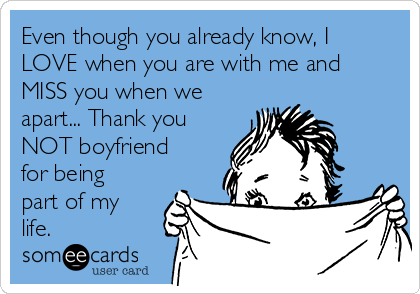 Even though you already know, I
LOVE when you are with me and
MISS you when we
apart... Thank you
NOT boyfriend
for being
part of my
life.