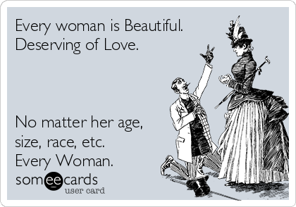 Every woman is Beautiful.
Deserving of Love.



No matter her age,
size, race, etc. 
Every Woman.