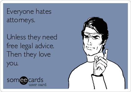 Everyone hates
attorneys.

Unless they need
free legal advice.
Then they love
you.