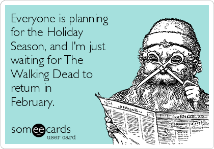 Everyone is planning
for the Holiday
Season, and I'm just
waiting for The
Walking Dead to
return in
February.