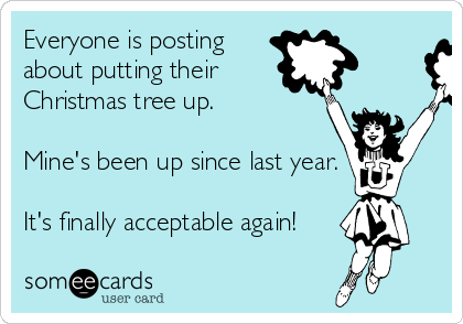 Everyone is posting
about putting their
Christmas tree up.

Mine's been up since last year.

It's finally acceptable again!