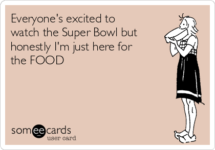 Everyone's excited to
watch the Super Bowl but
honestly I'm just here for
the FOOD 