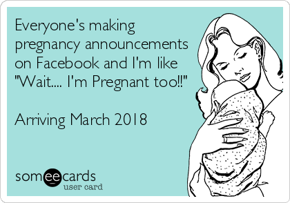 Everyone's making
pregnancy announcements
on Facebook and I'm like
"Wait.... I'm Pregnant too!!"

Arriving March 2018 