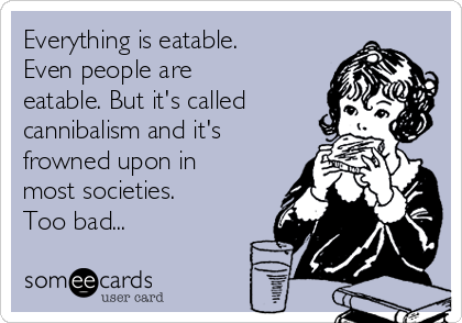 Everything is eatable.
Even people are
eatable. But it's called
cannibalism and it's
frowned upon in
most societies. 
Too bad...