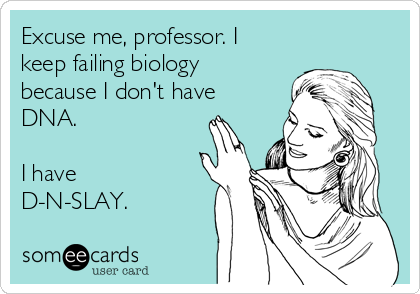 Excuse me, professor. I
keep failing biology
because I don't have
DNA.

I have
D-N-SLAY.