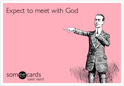 Expect to meet with God 