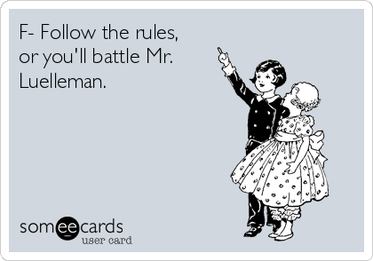 F- Follow the rules,
or you'll battle Mr.
Luelleman. 