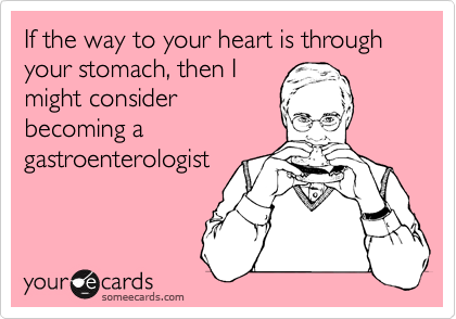 If the way to your heart is through your stomach, then Imight considerbecoming agastroenterologist