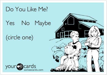Do You Like Me?  

Yes    No   Maybe 

(circle one)