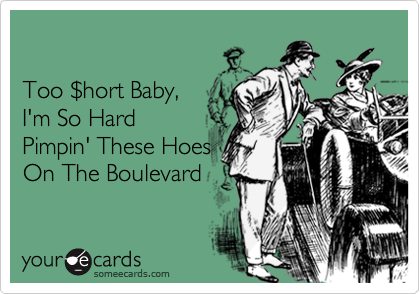 

Too $hort Baby, 
I'm So Hard
Pimpin' These Hoes
On The Boulevard  
