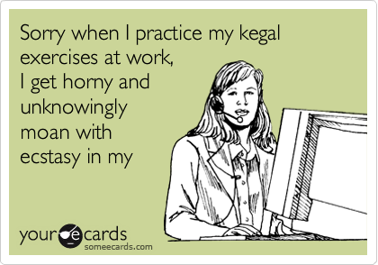 Sorry when I practice my kegal exercises at work,
I get horny and
unknowingly
moan with
ecstasy in my 