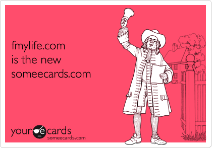 

fmylife.com 
is the new
someecards.com