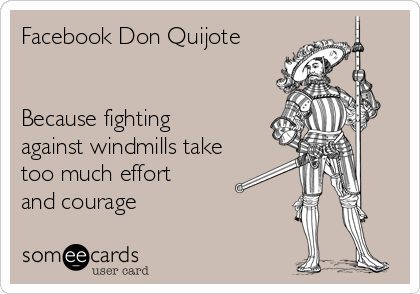 Facebook Don Quijote


Because fighting
against windmills take
too much effort
and courage 