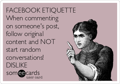 FACEBOOK ETIQUETTE
When commenting
on someone's post,
follow original
content and NOT
start random
conversations!
DISLIKE