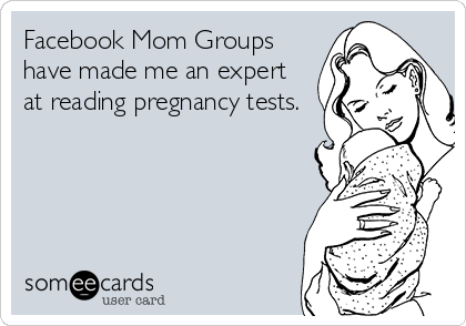 Facebook Mom Groups
have made me an expert
at reading pregnancy tests.