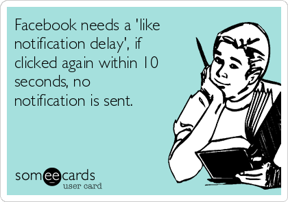 Facebook needs a 'like
notification delay', if
clicked again within 10
seconds, no
notification is sent. 