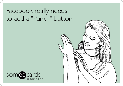 Facebook really needs
to add a "Punch" button.