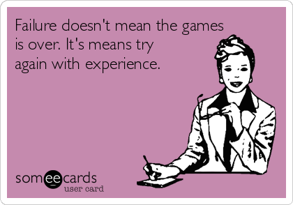 Failure doesn't mean the games
is over. It's means try
again with experience.




