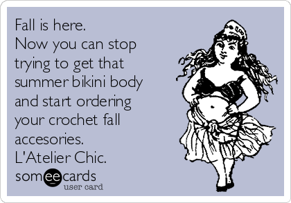 Fall is here.
Now you can stop
trying to get that
summer bikini body
and start ordering
your crochet fall
accesories.
L'Atelier Chic.