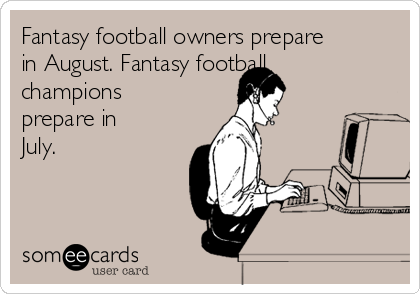 Fantasy football owners prepare
in August. Fantasy football
champions
prepare in
July.
