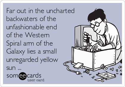 Far out in the uncharted
backwaters of the
unfashionable end
of the Western
Spiral arm of the
Galaxy lies a small
unregarded yellow
sun ...