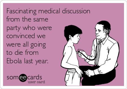 Fascinating medical discussion
from the same
party who were
convinced we
were all going
to die from
Ebola last year.