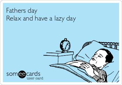 Fathers day
Relax and have a lazy day
