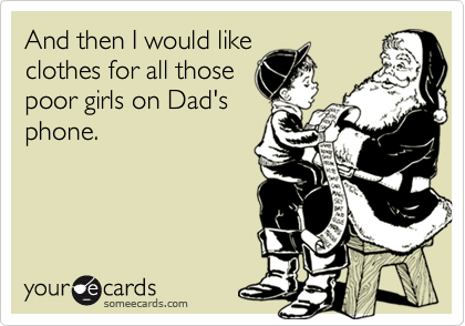 And then I would like
clothes for all those
poor girls on Dad's
phone.